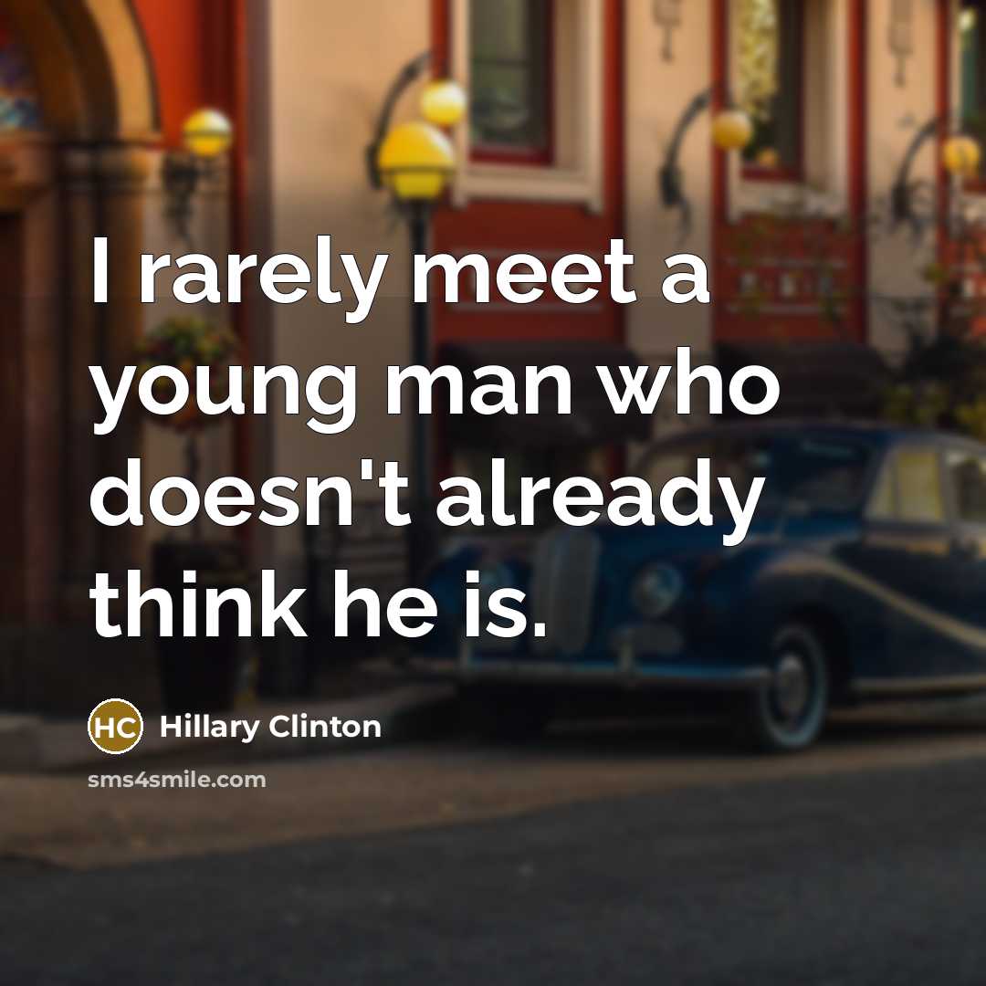 “I rarely meet a young man who doesn't already think he is.” quote by Hillary Clinton