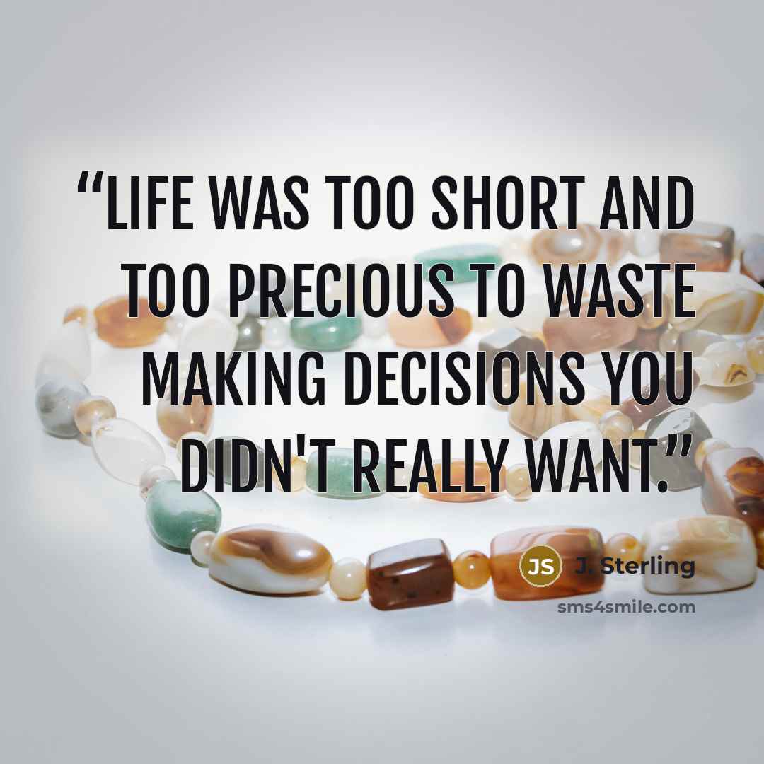 “Life was too short and too precious to waste making decisions you didn't really want.” quote by J. Sterling