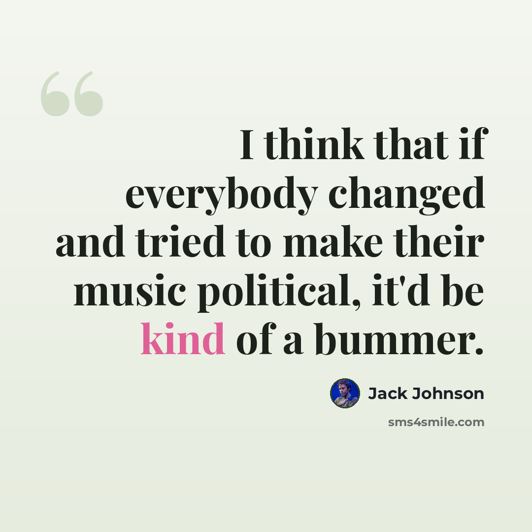 “I think that if everybody changed and tried to make their music political, it'd be kind of a bummer.” quote by Jack Johnson