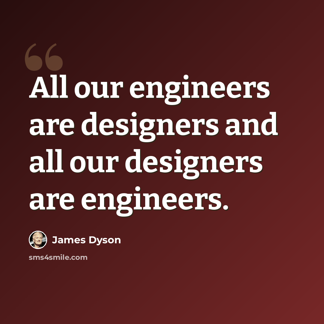 “All our engineers are designers and all our designers are engineers.” quote by James Dyson
