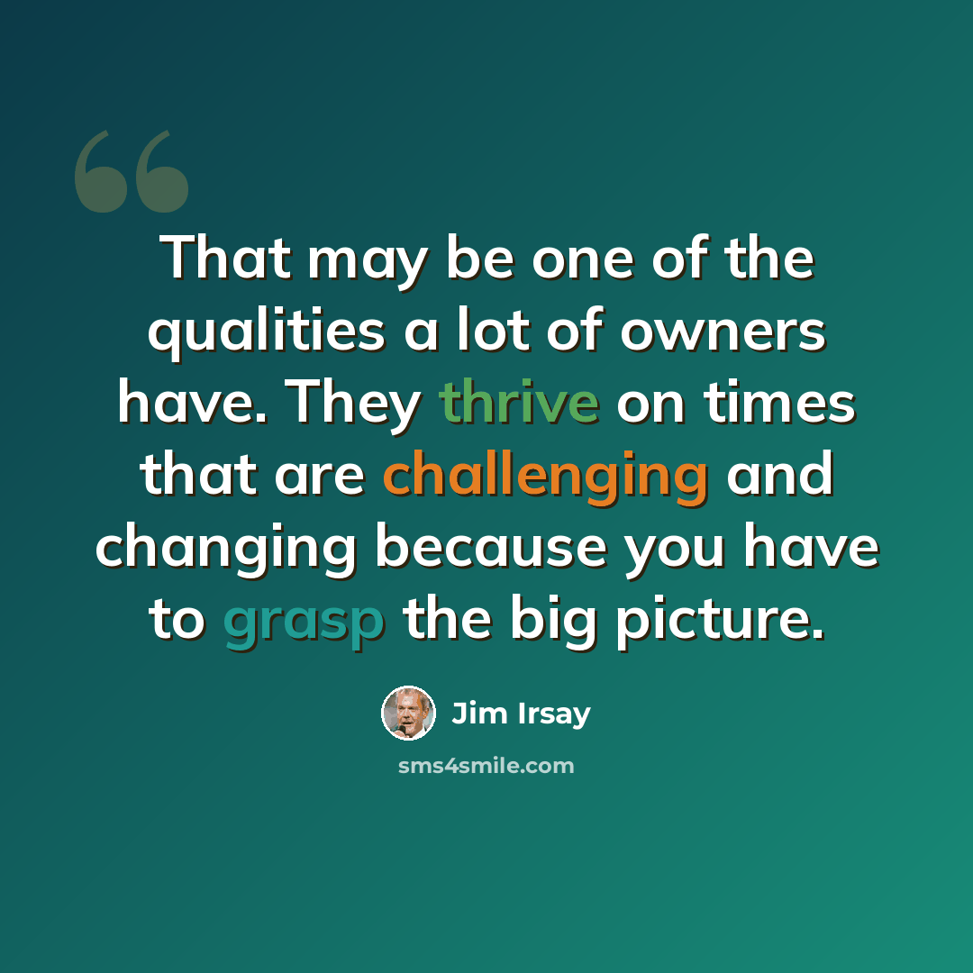 “That may be one of the qualities a lot of owners have. They thrive on times that are challenging and changing because you have to grasp the big picture.” quote by Jim Irsay
