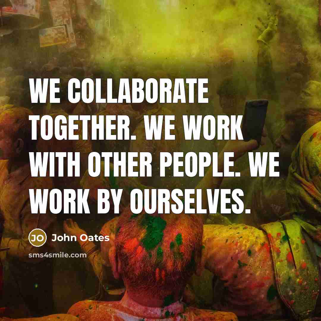 “We collaborate together. We work with other people. We work by ourselves.” quote by John Oates