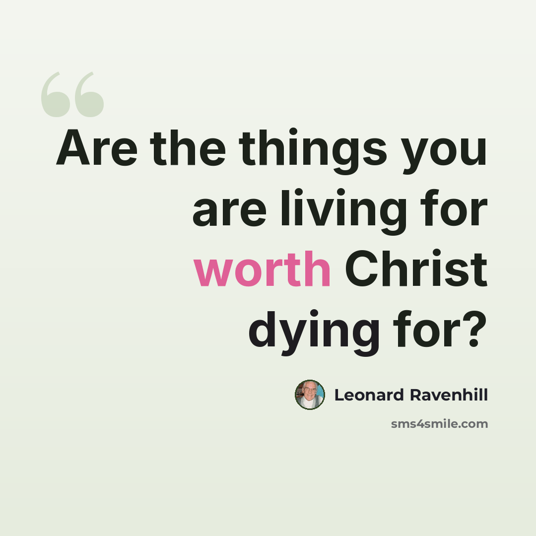 “Are the things you are living for worth Christ dying for?” quote by Leonard Ravenhill