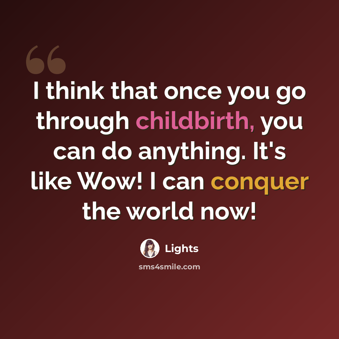 “I think that once you go through childbirth, you can do anything. It's like Wow! I can conquer the world now!” quote by Lights