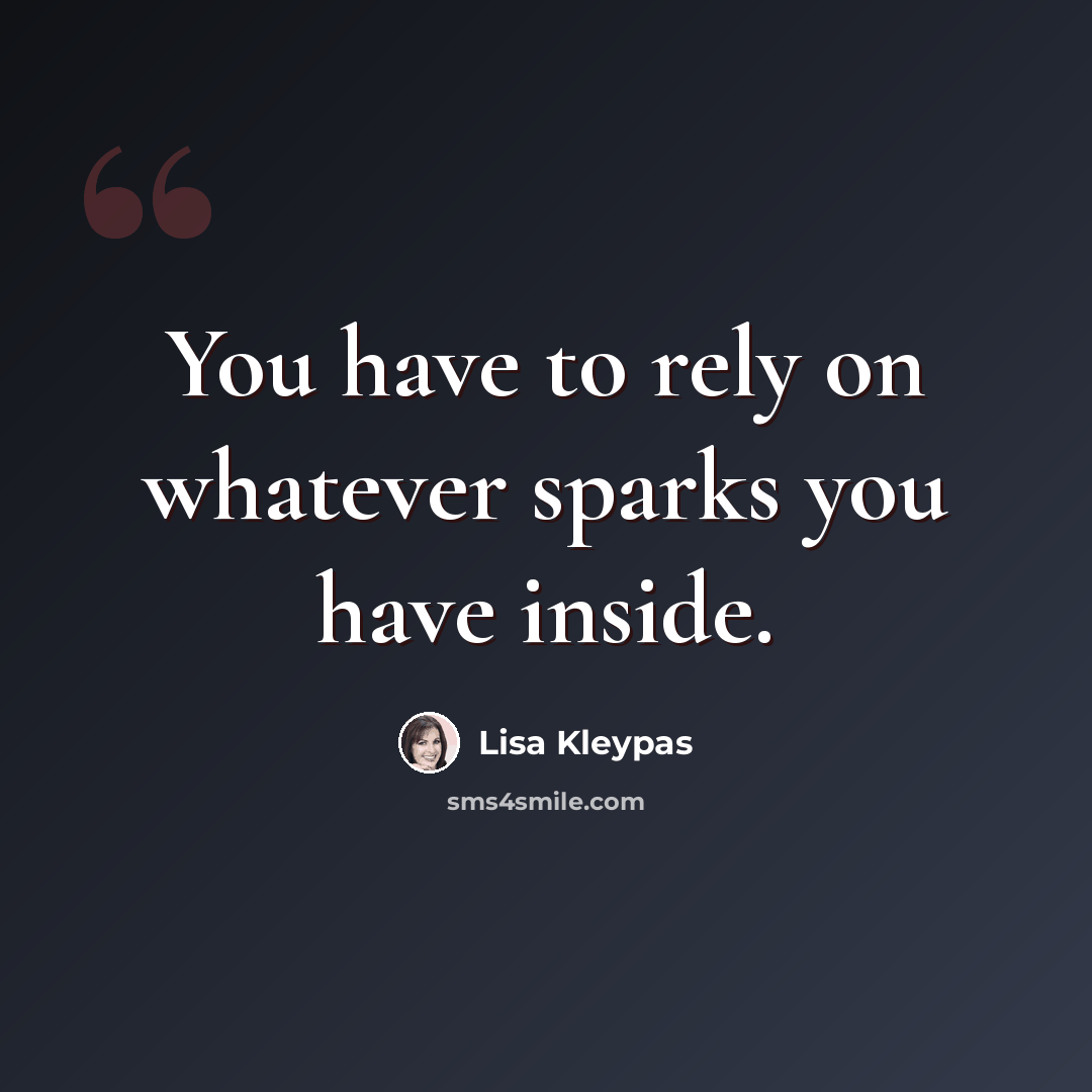 “You have to rely on whatever sparks you have inside.” quote by Lisa Kleypas