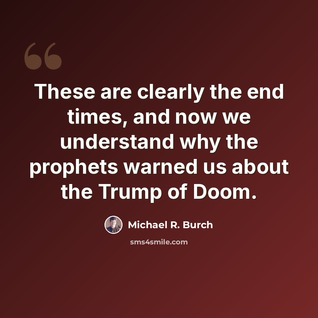 “These are clearly the end times, and now we understand why the prophets warned us about the Trump of Doom.” quote by Michael R. Burch