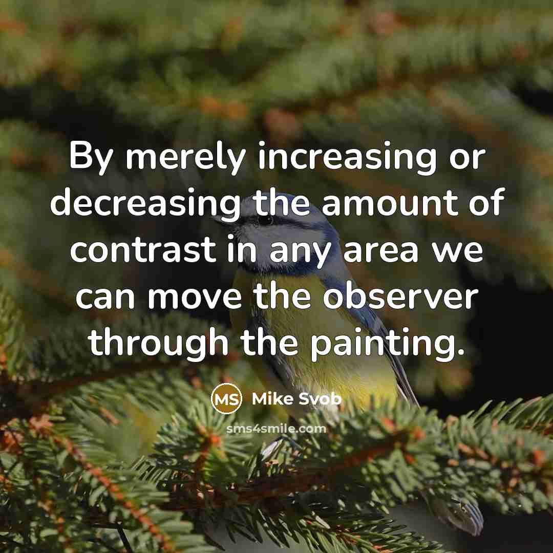 “By merely increasing or decreasing the amount of contrast in any area we can move the observer through the painting.” quote by Mike Svob