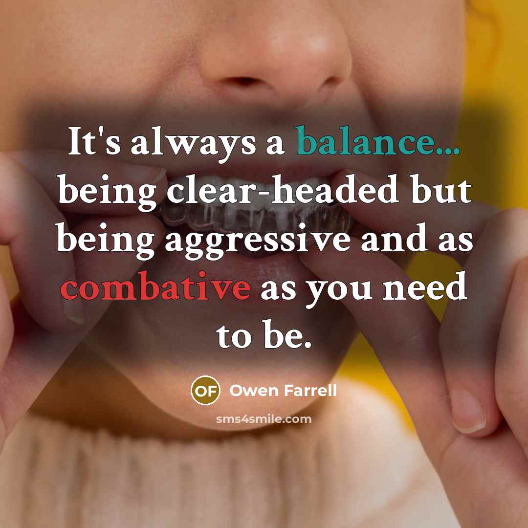 “It's always a balance... being clear-headed but being aggressive and as combative as you need to be.” quote by Owen Farrell