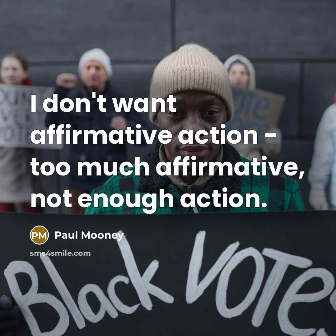“I don't want affirmative action - too much affirmative, not enough action.” quote by Paul Mooney