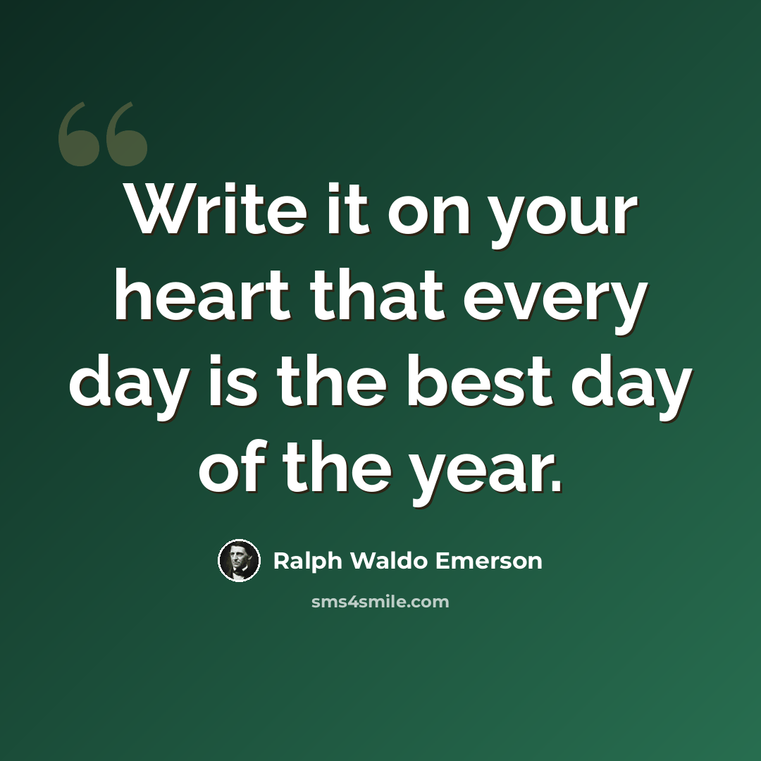 “Write it on your heart that every day is the best day of the year.” quote by Ralph Waldo Emerson