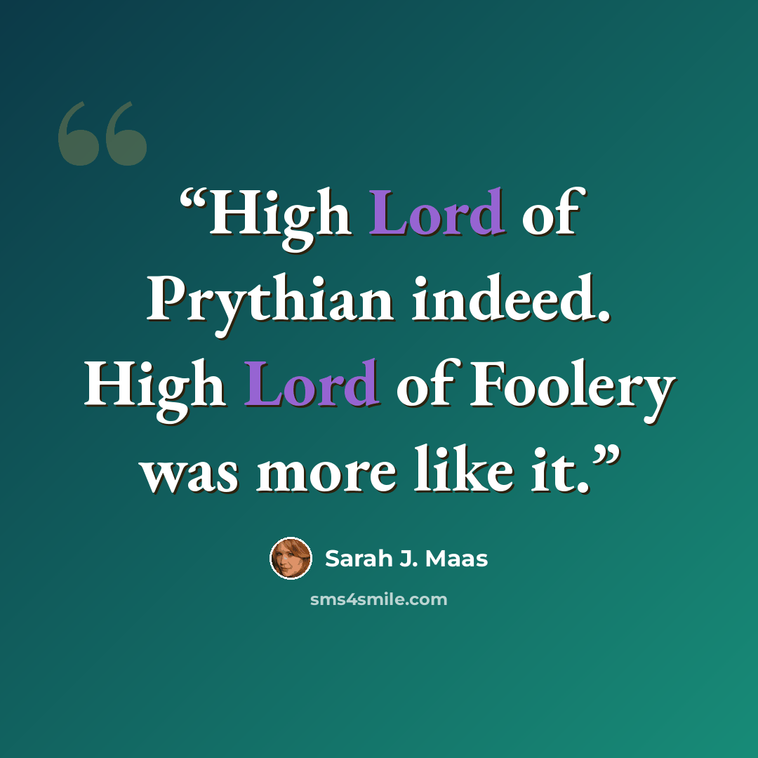 “High Lord of Prythian indeed. High Lord of Foolery was more like it.” quote by Sarah J. Maas