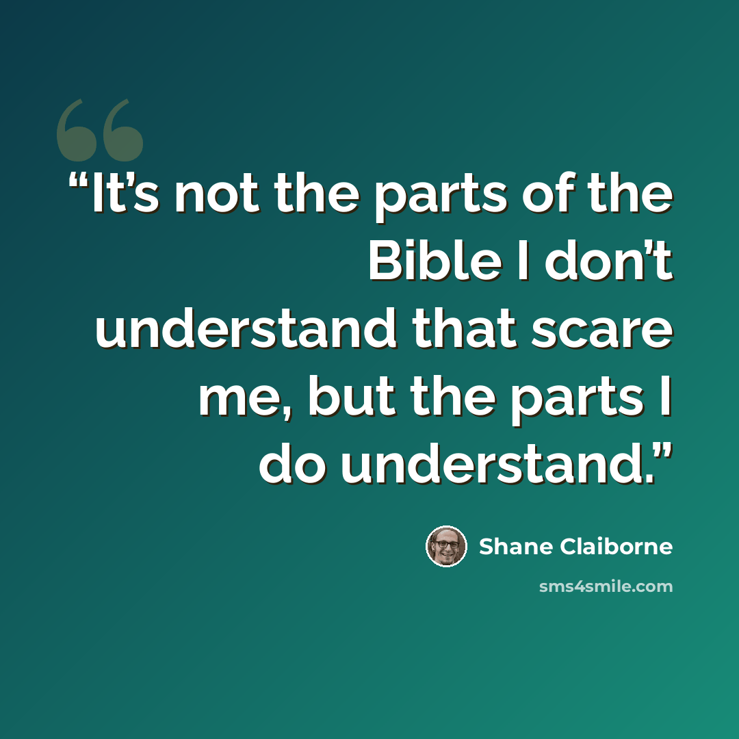 “It’s not the parts of the Bible I don’t understand that scare me, but the parts I do understand.” quote by Shane Claiborne