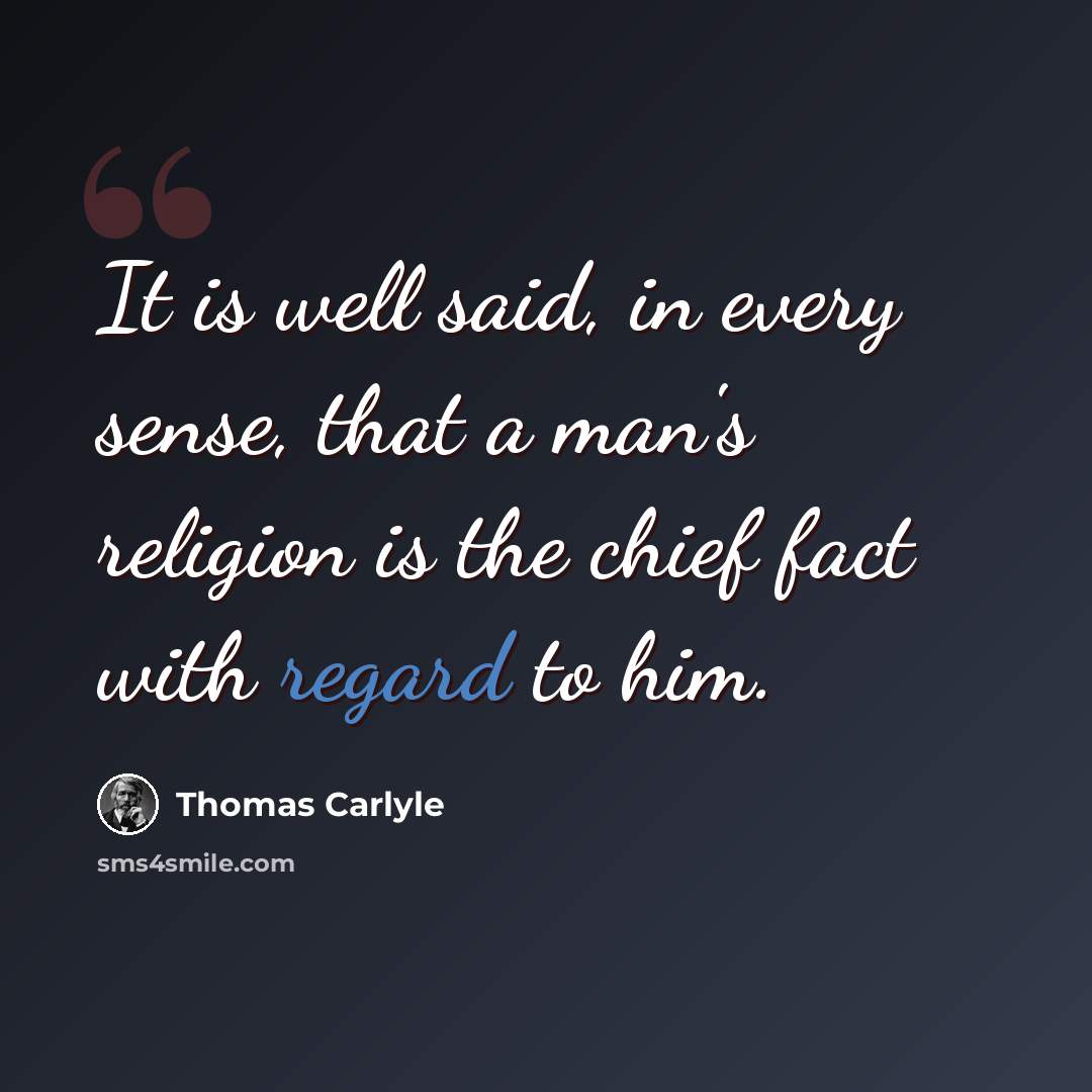 “It is well said, in every sense, that a man's religion is the chief fact with regard to him.” quote by Thomas Carlyle