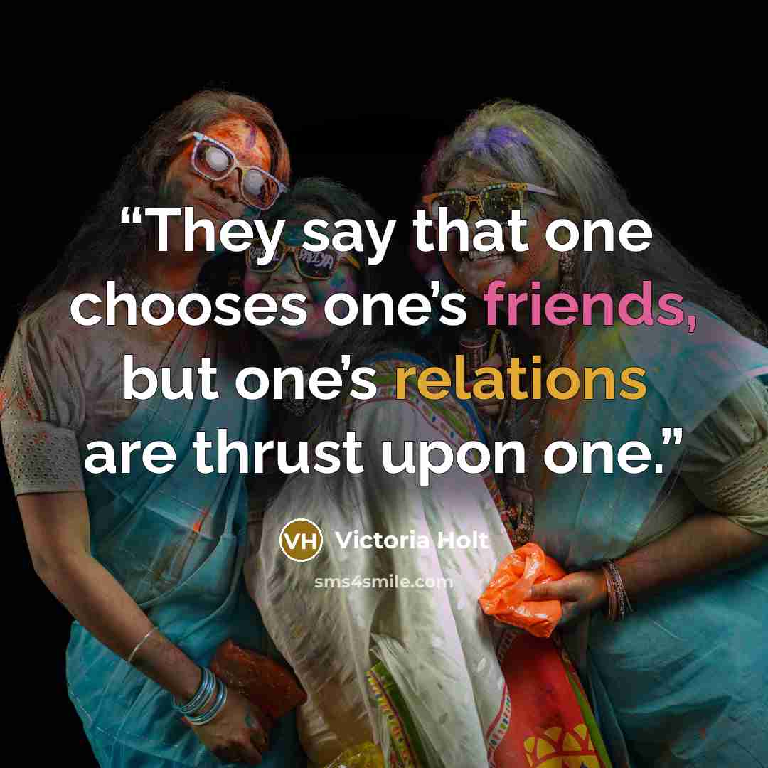 “They say that one chooses one’s friends, but one’s relations are thrust upon one.” quote by Victoria Holt
