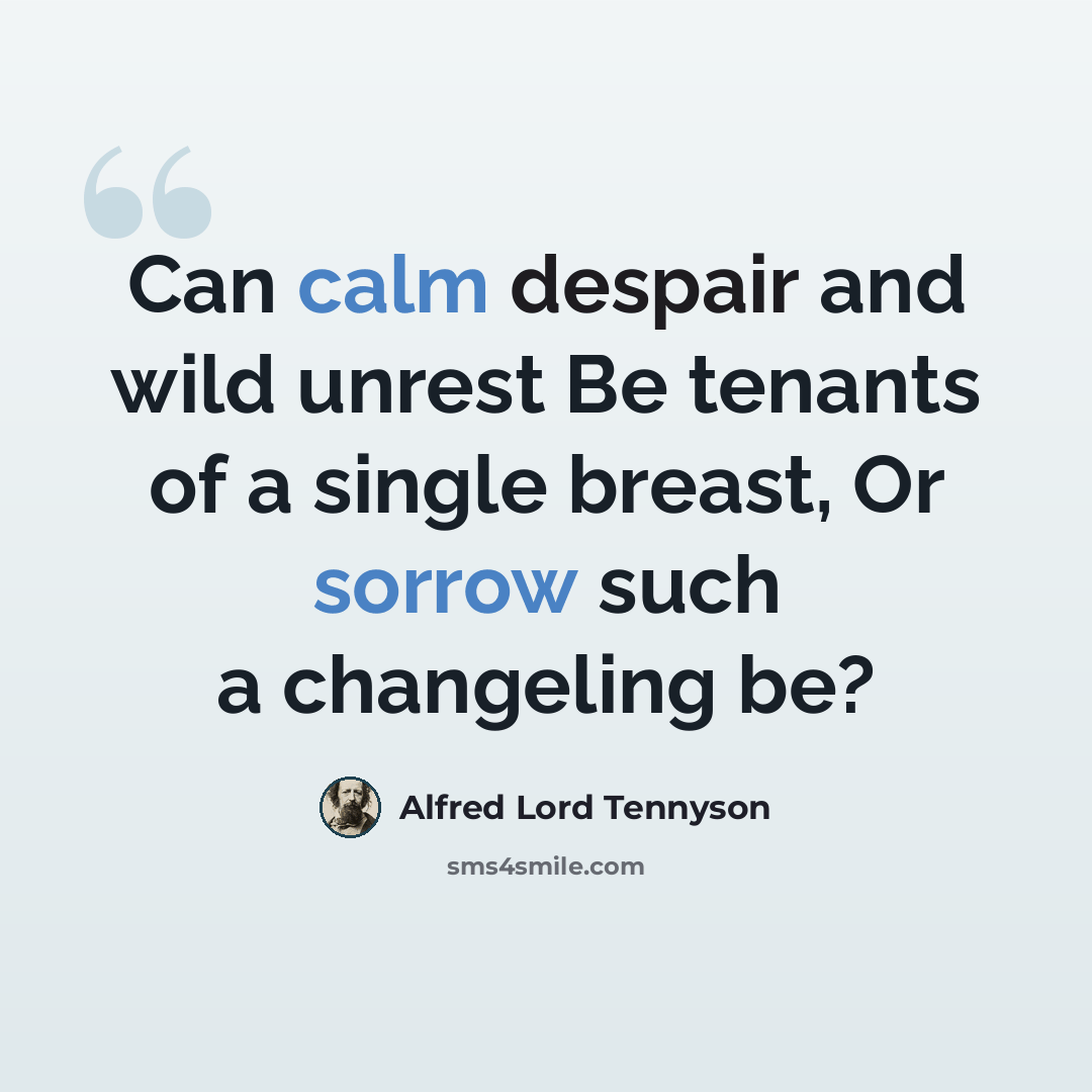 “Can calm despair and wild unrest Be tenants of a single breast, Or sorrow such a changeling be?” quote by Alfred Lord Tennyson