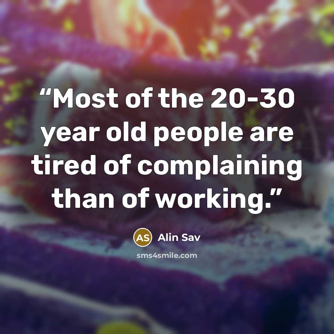 “Most of the 20-30 year old people are tired of complaining than of working.” quote by Alin Sav