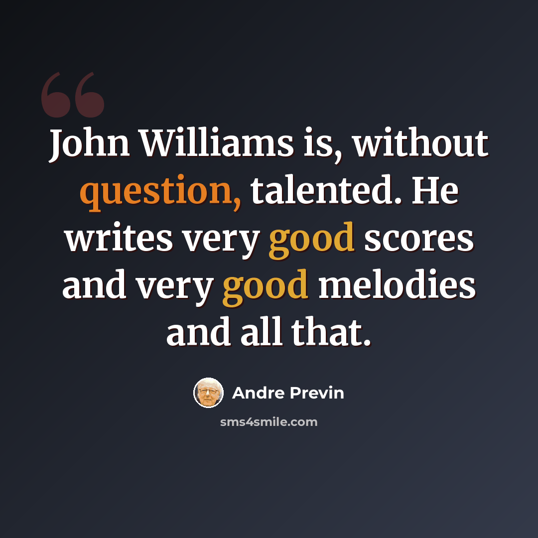 “John Williams is, without question, talented. He writes very good scores and very good melodies and all that.” quote by Andre Previn
