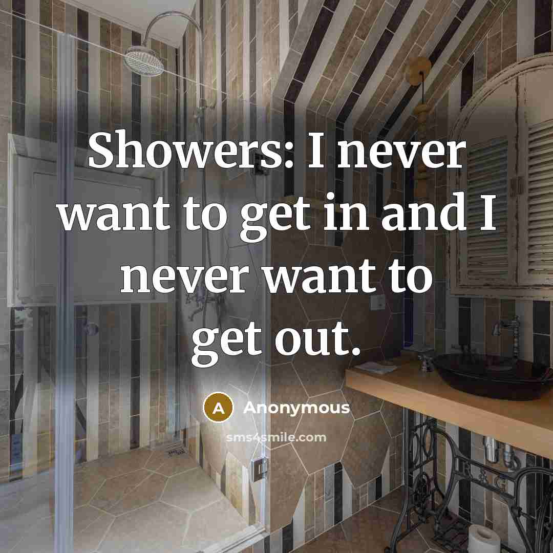 “Showers: I never want to get in and I never want to get out.” quote by Anonymous