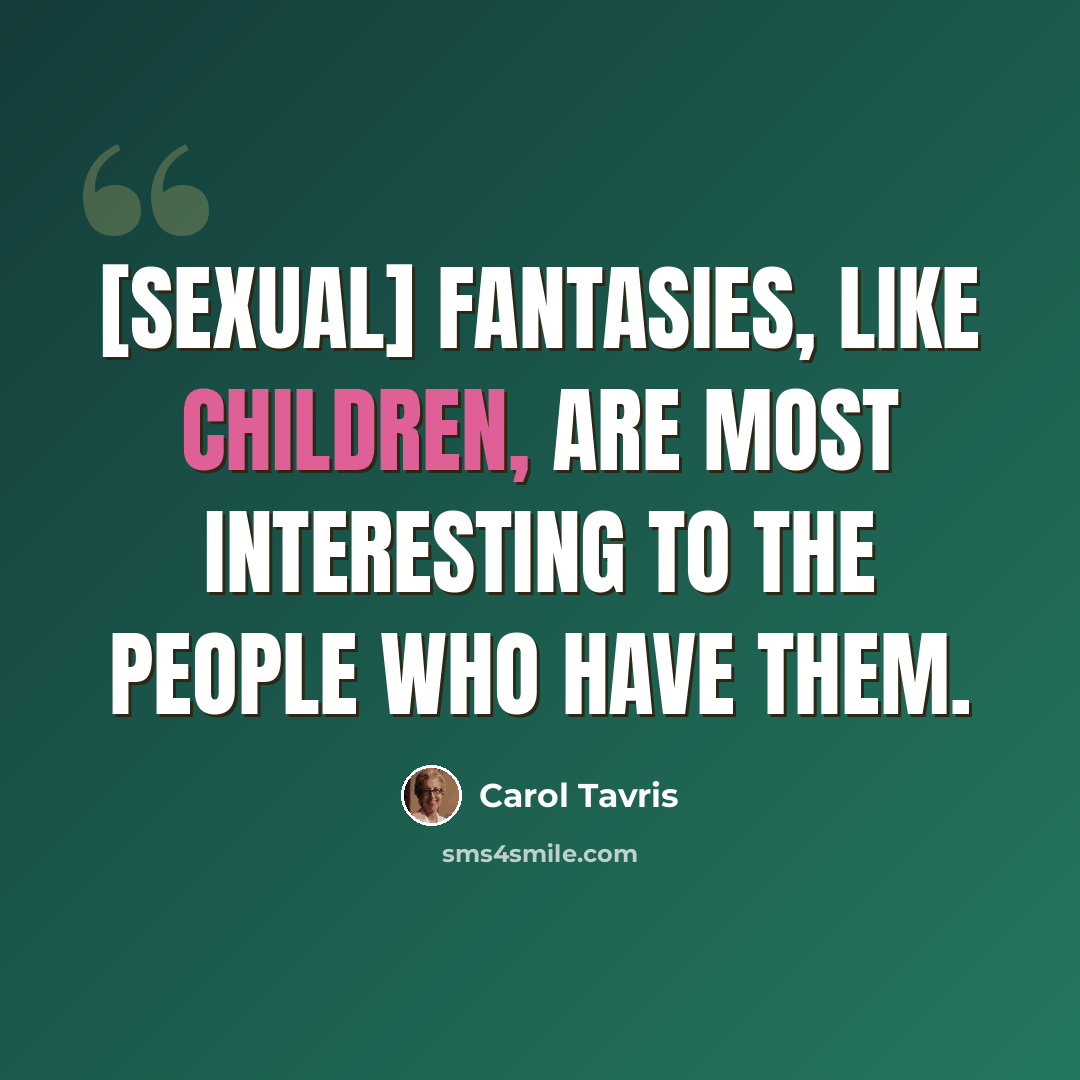 “[Sexual] fantasies, like children, are most interesting to the people who have them.” quote by Carol Tavris