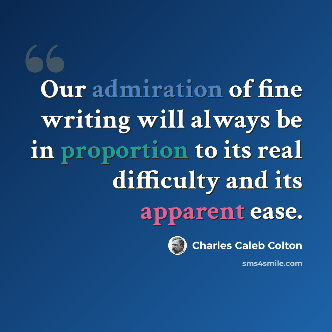 “Our admiration of fine writing will always be in proportion to its real difficulty and its apparent ease.” quote by Charles Caleb Colton