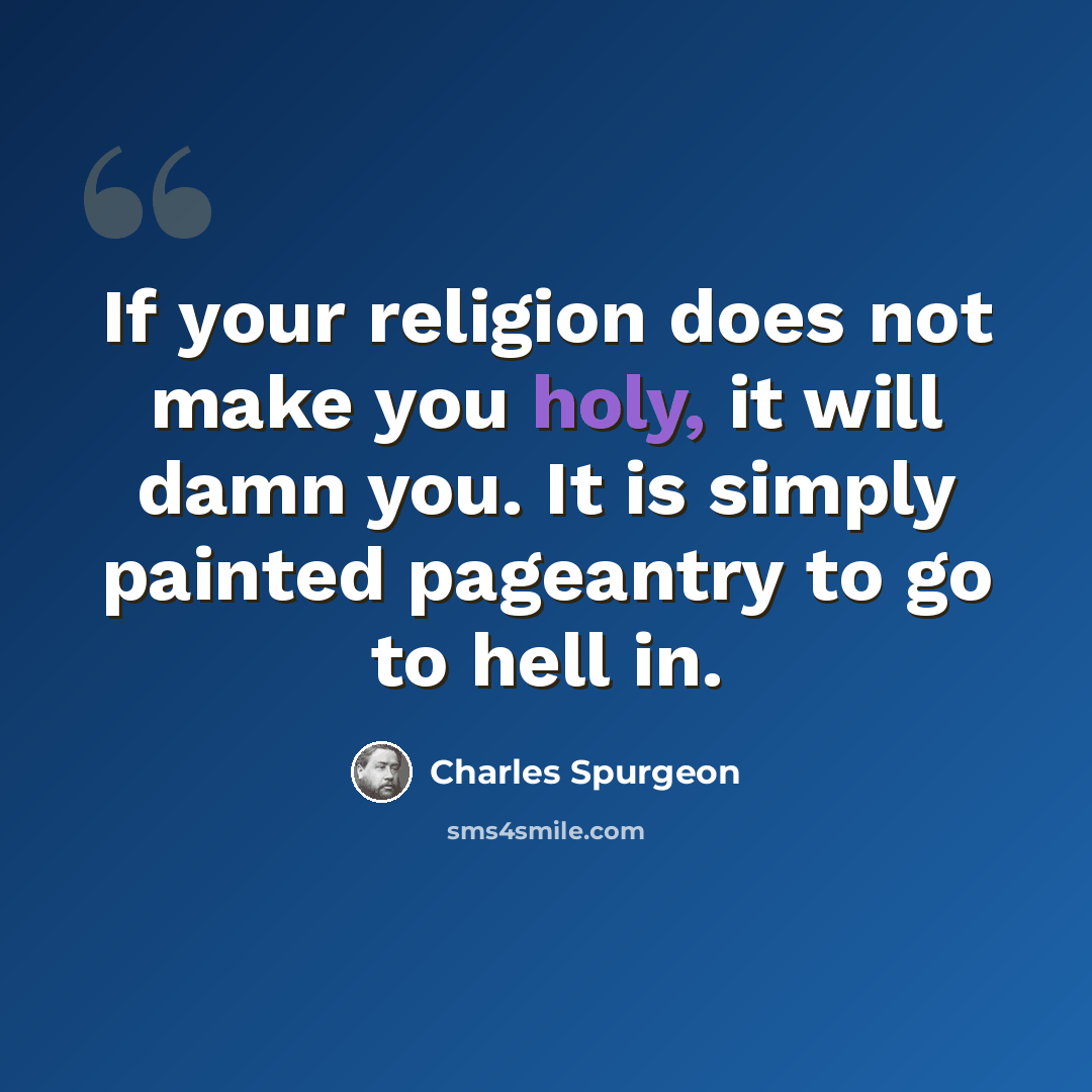 “If your religion does not make you holy, it will damn you. It is simply painted pageantry to go to hell in.” quote by Charles Spurgeon