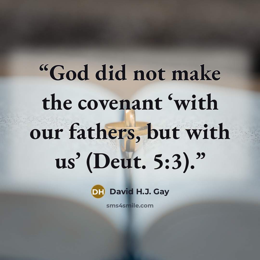 “God did not make the covenant ‘with our fathers, but with us’ (Deut. 5:3).” quote by David H.J. Gay