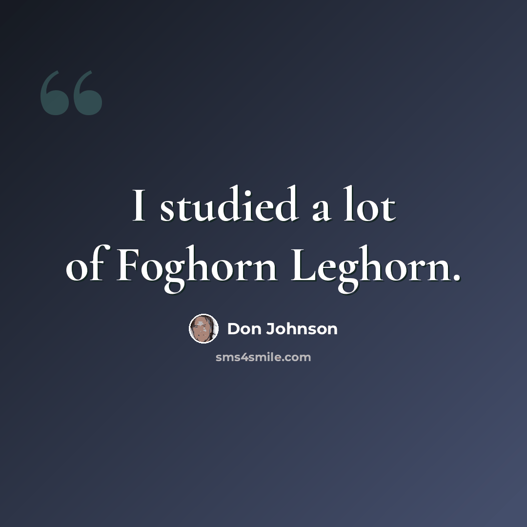 “I studied a lot of Foghorn Leghorn.” quote by Don Johnson
