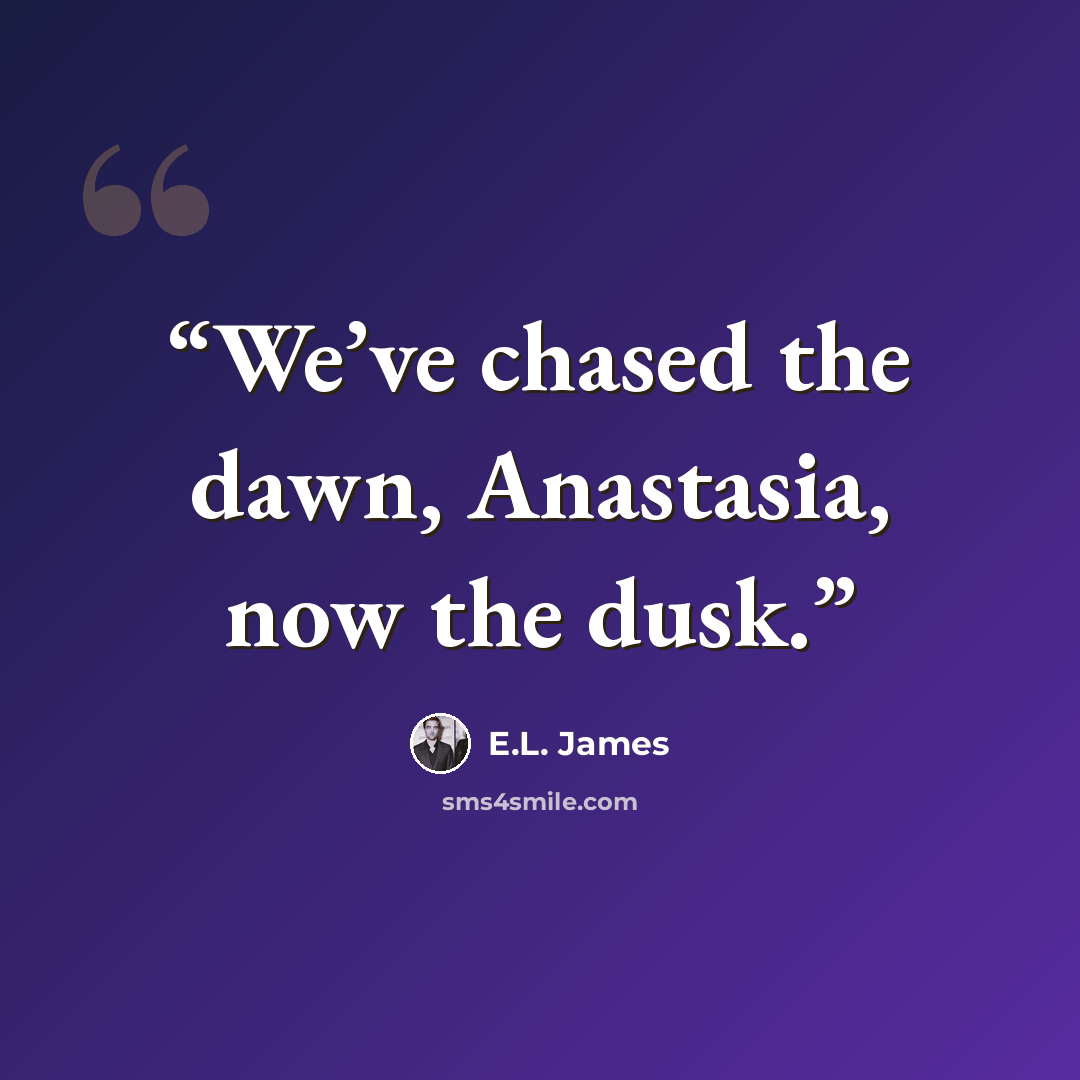 “We’ve chased the dawn, Anastasia, now the dusk.” quote by E.L. James