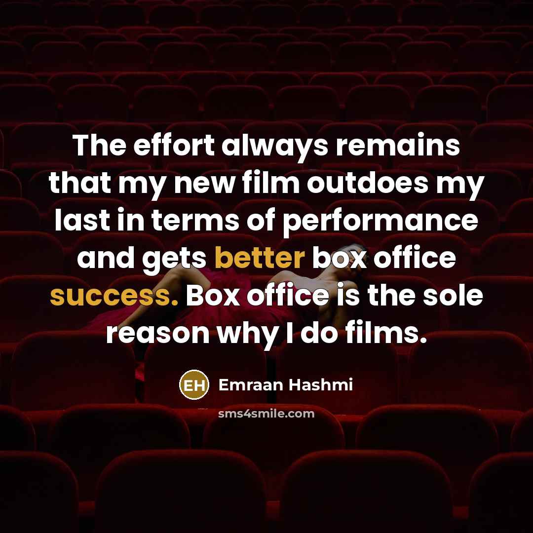 “The effort always remains that my new film outdoes my last in terms of performance and gets better box office success. Box office is the sole reason why I do films.” quote by Emraan Hashmi