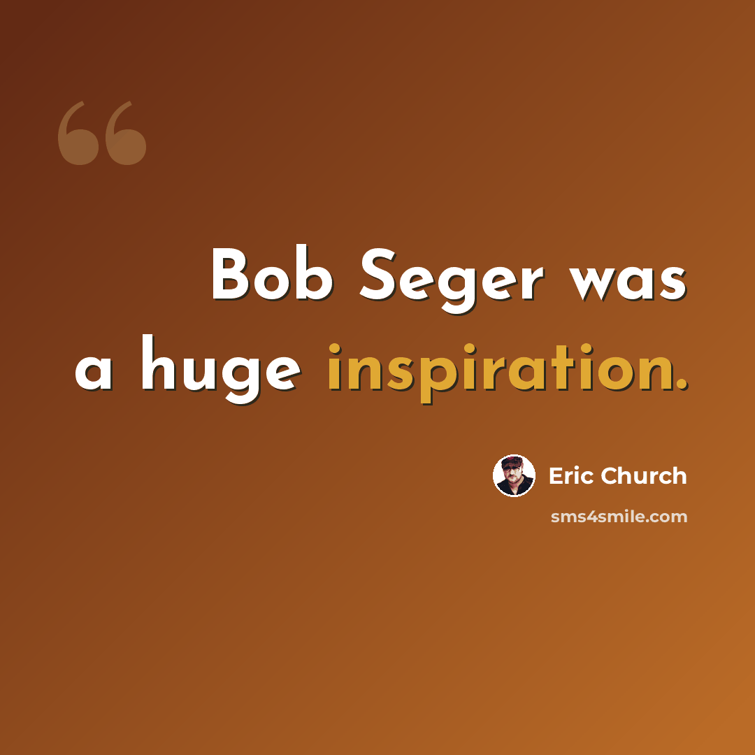 “Bob Seger was a huge inspiration.” quote by Eric Church