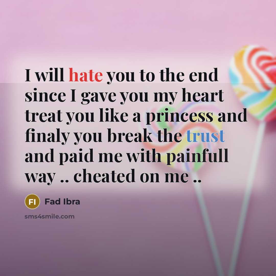 “I will hate you to the end since I gave you my heart treat you like a princess and finaly you break the trust and paid me with painfull way .. cheated on me ..” quote by Fad Ibra