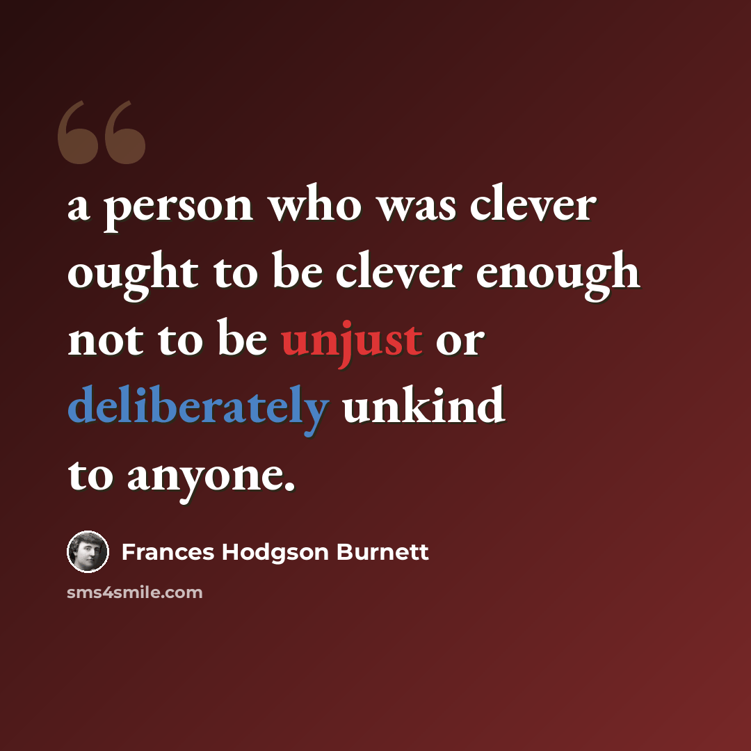 “a person who was clever ought to be clever enough not to be unjust or deliberately unkind to anyone.” quote by Frances Hodgson Burnett