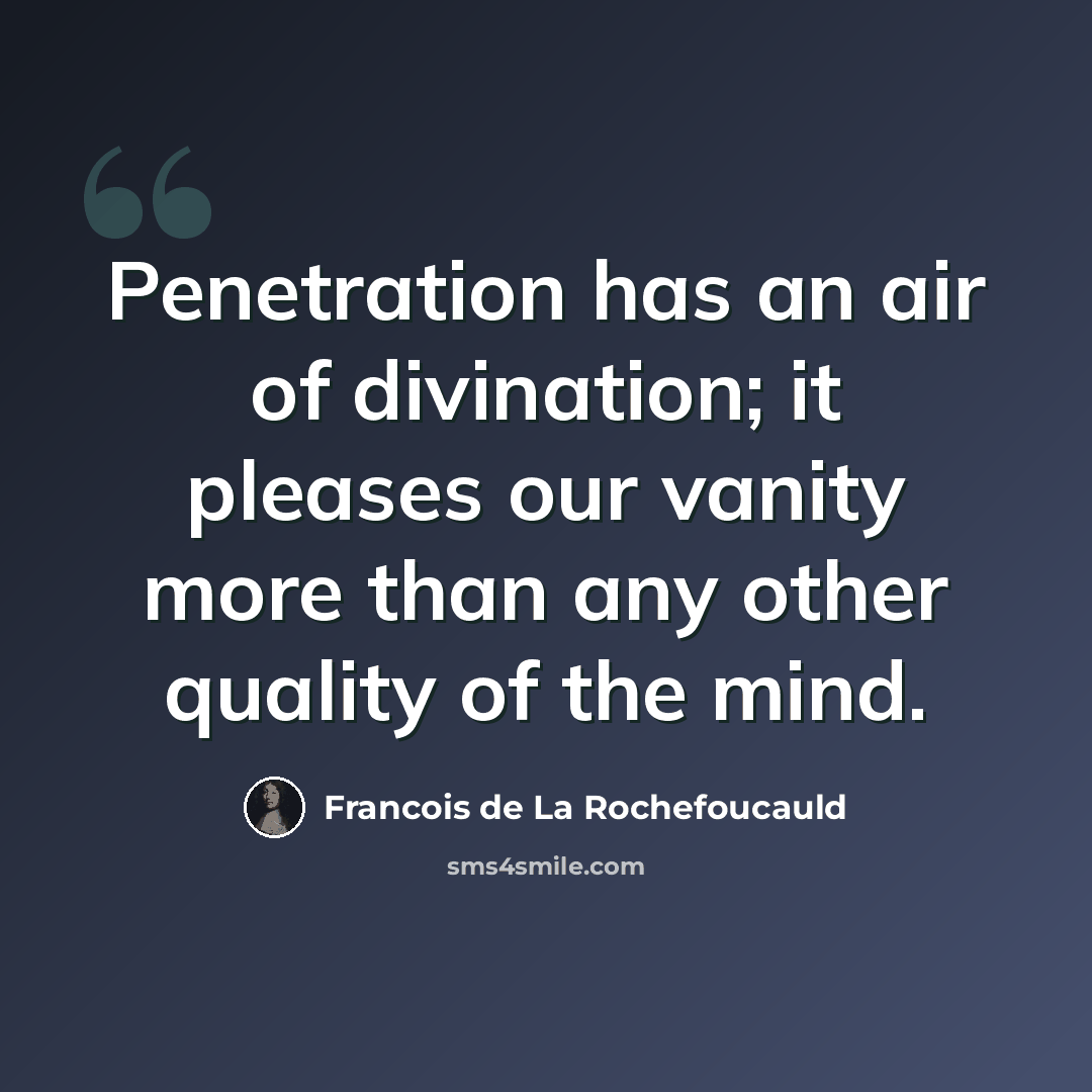 “Penetration has an air of divination; it pleases our vanity more than any other quality of the mind.” quote by Francois de La Rochefoucauld