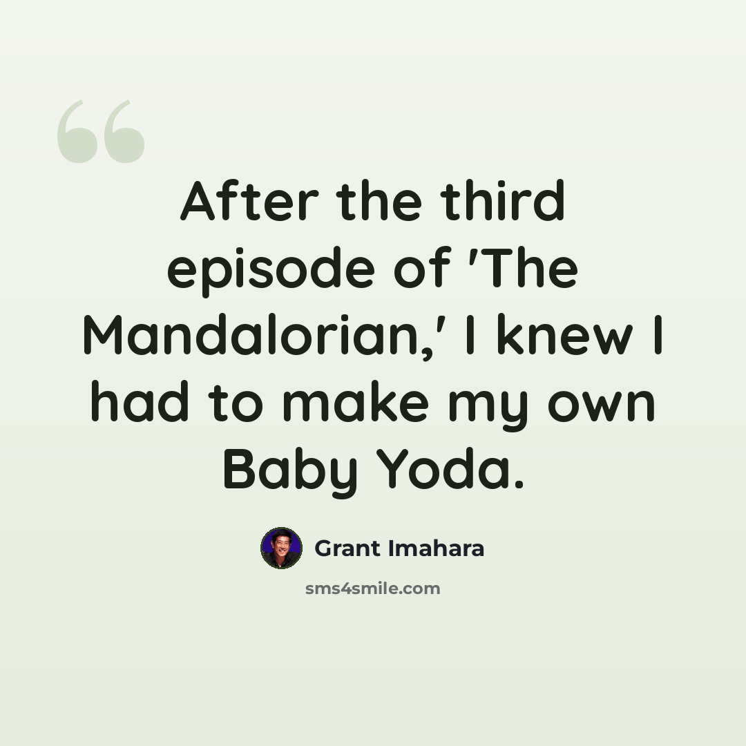 “After the third episode of 'The Mandalorian,' I knew I had to make my own Baby Yoda.” quote by Grant Imahara