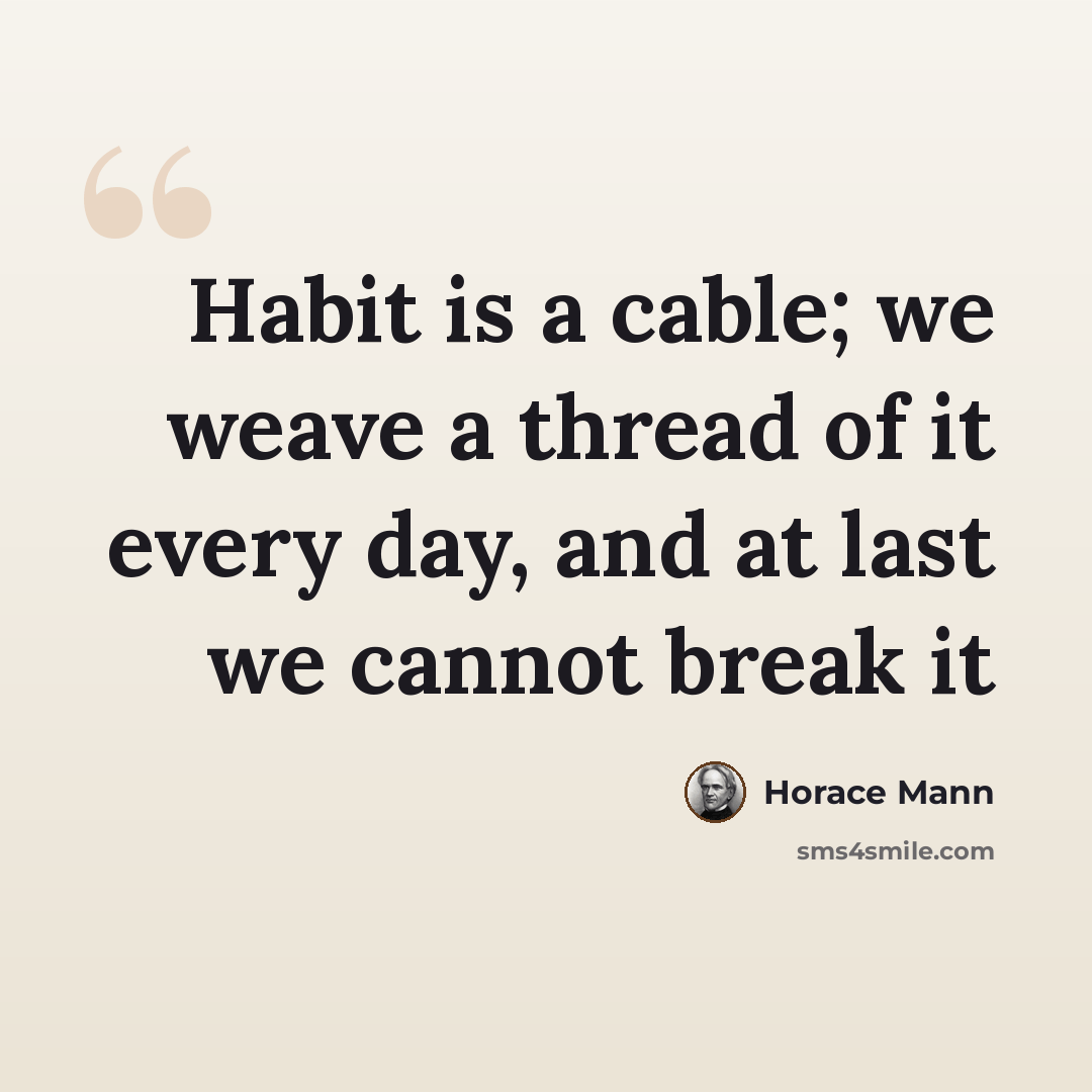 “Habit is a cable; we weave a thread of it every day, and at last we cannot break it” quote by Horace Mann
