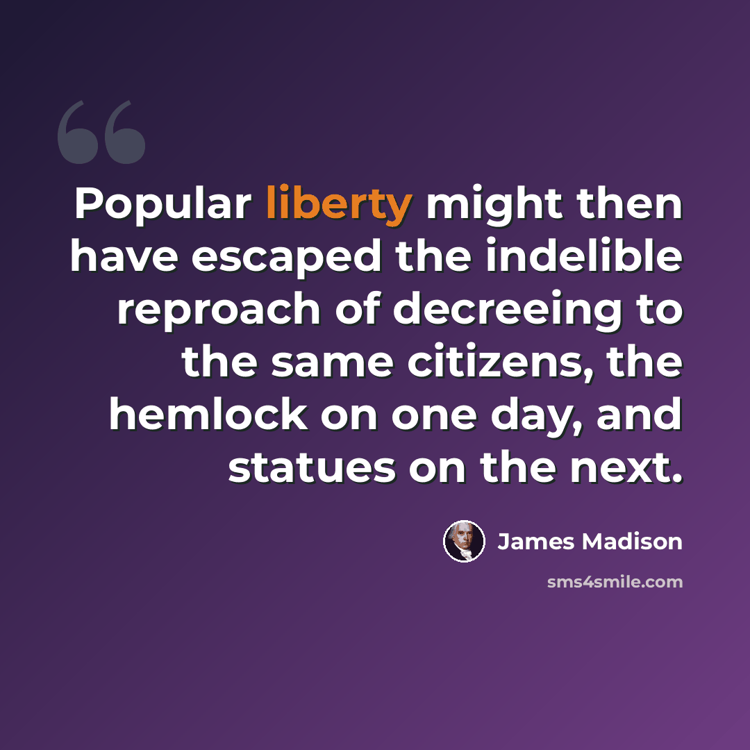 “Popular liberty might then have escaped the indelible reproach of decreeing to the same citizens, the hemlock on one day, and statues on the next.” quote by James Madison