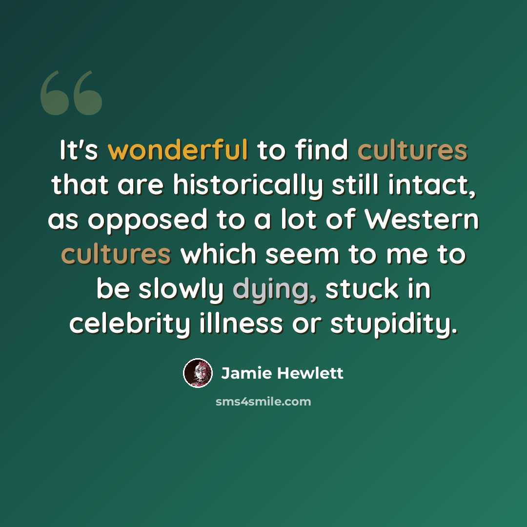 “It's wonderful to find cultures that are historically still intact, as opposed to a lot of Western cultures which seem to me to be slowly dying, stuck in celebrity illness or stupidity.” quote by Jamie Hewlett
