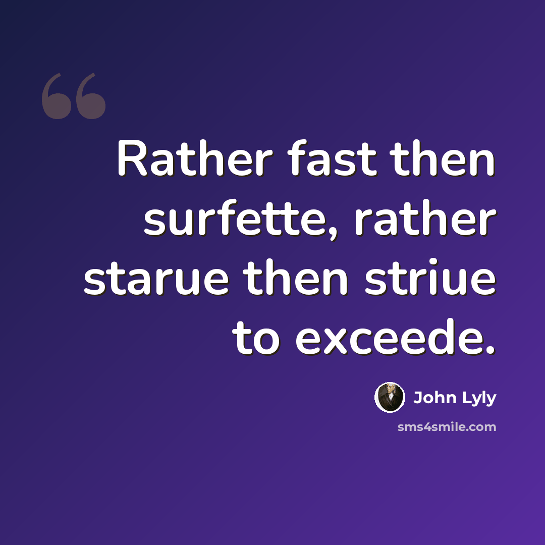 “Rather fast then surfette, rather starue then striue to exceede.” quote by John Lyly