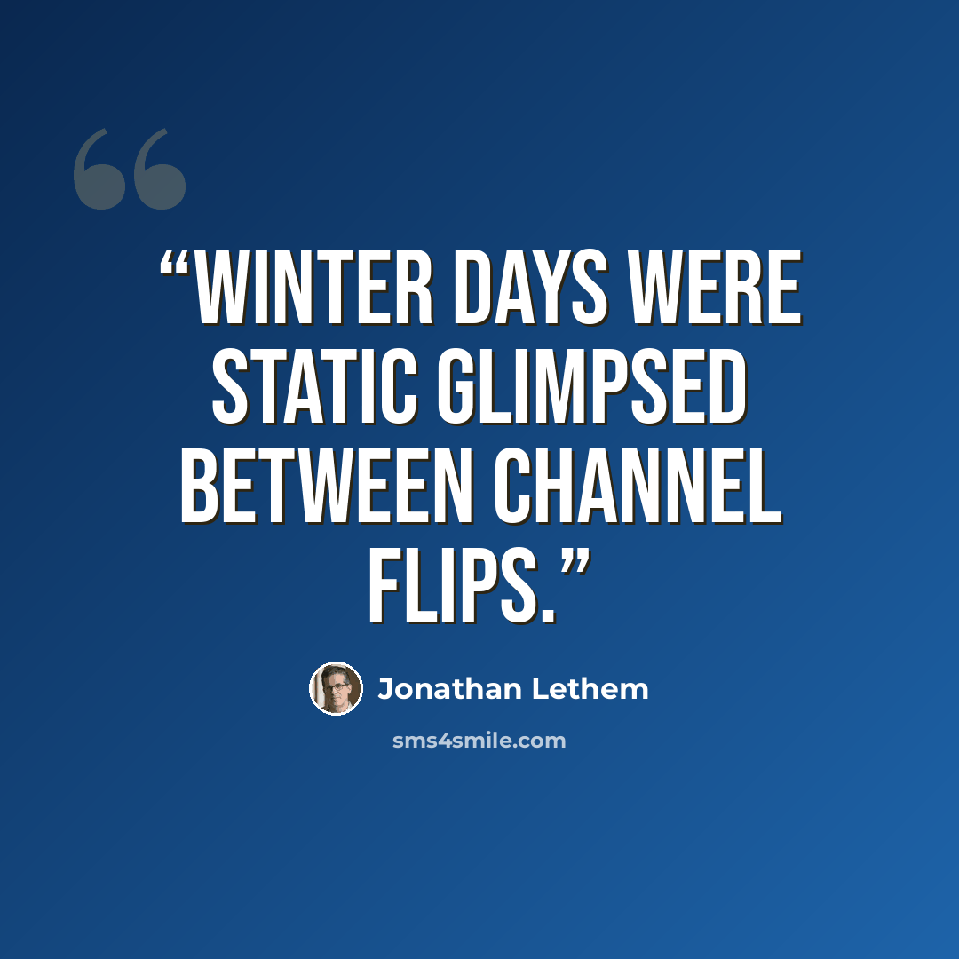 “Winter days were static glimpsed between channel flips.” quote by Jonathan Lethem