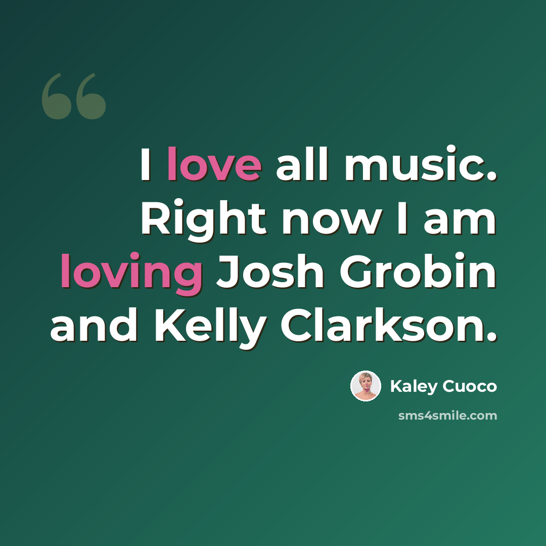 “I love all music. Right now I am loving Josh Grobin and Kelly Clarkson.” quote by Kaley Cuoco
