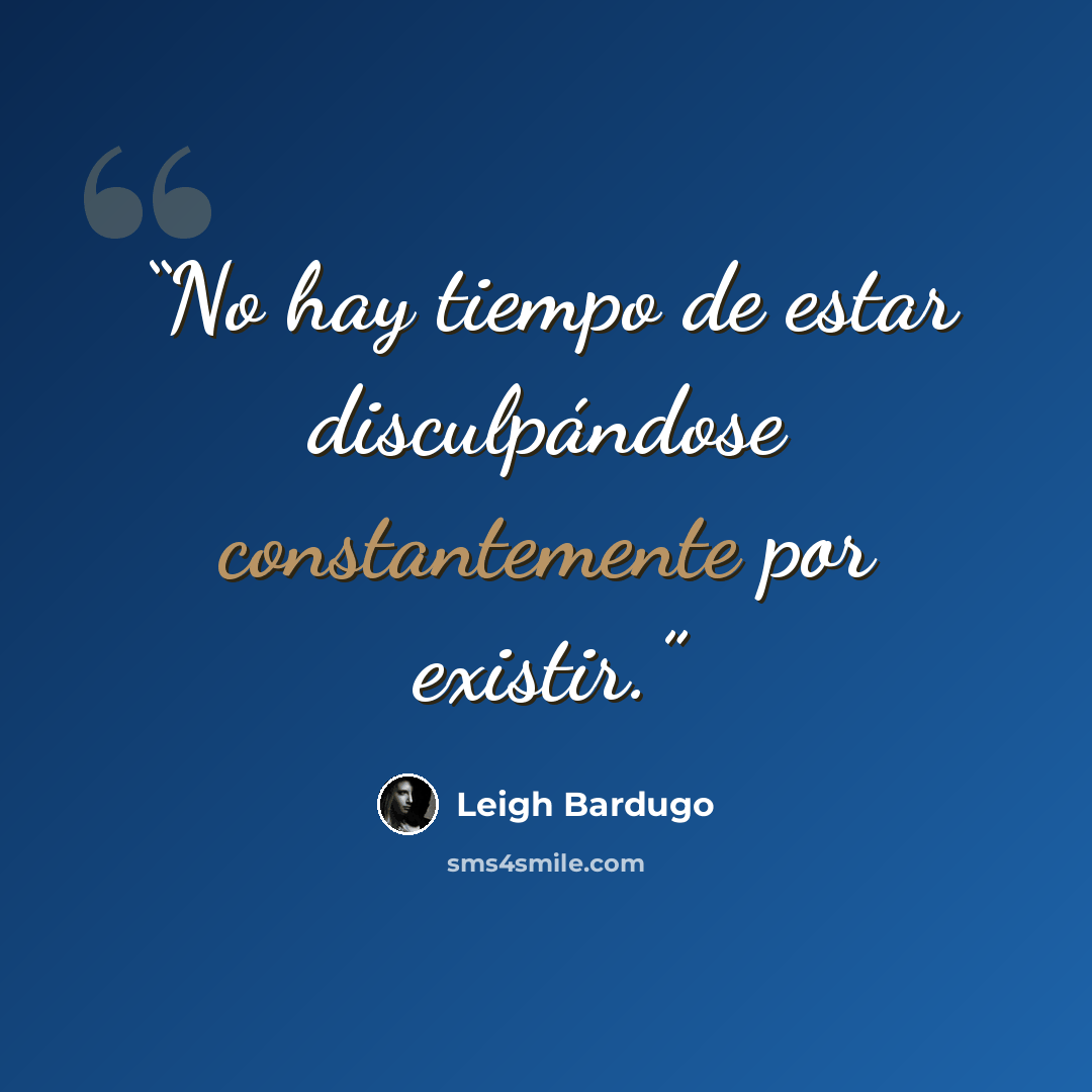 “No hay tiempo de estar disculpándose constantemente por existir.” quote by Leigh Bardugo