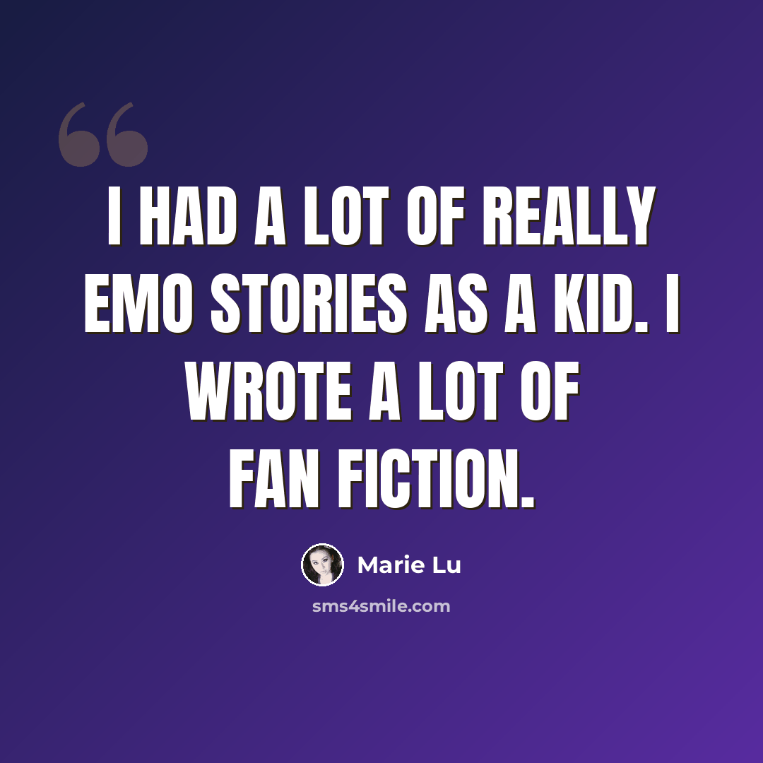 “I had a lot of really emo stories as a kid. I wrote a lot of fan fiction.” quote by Marie Lu
