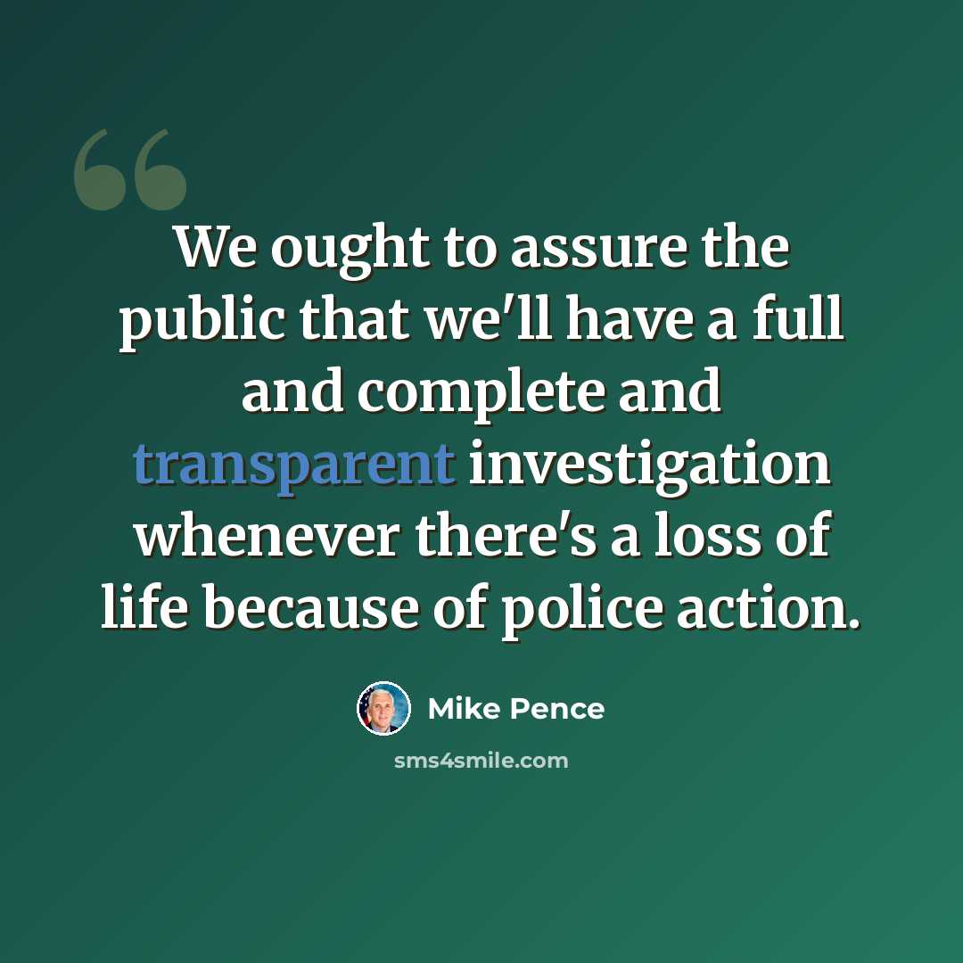 “We ought to assure the public that we'll have a full and complete and transparent investigation whenever there's a loss of life because of police action.” quote by Mike Pence