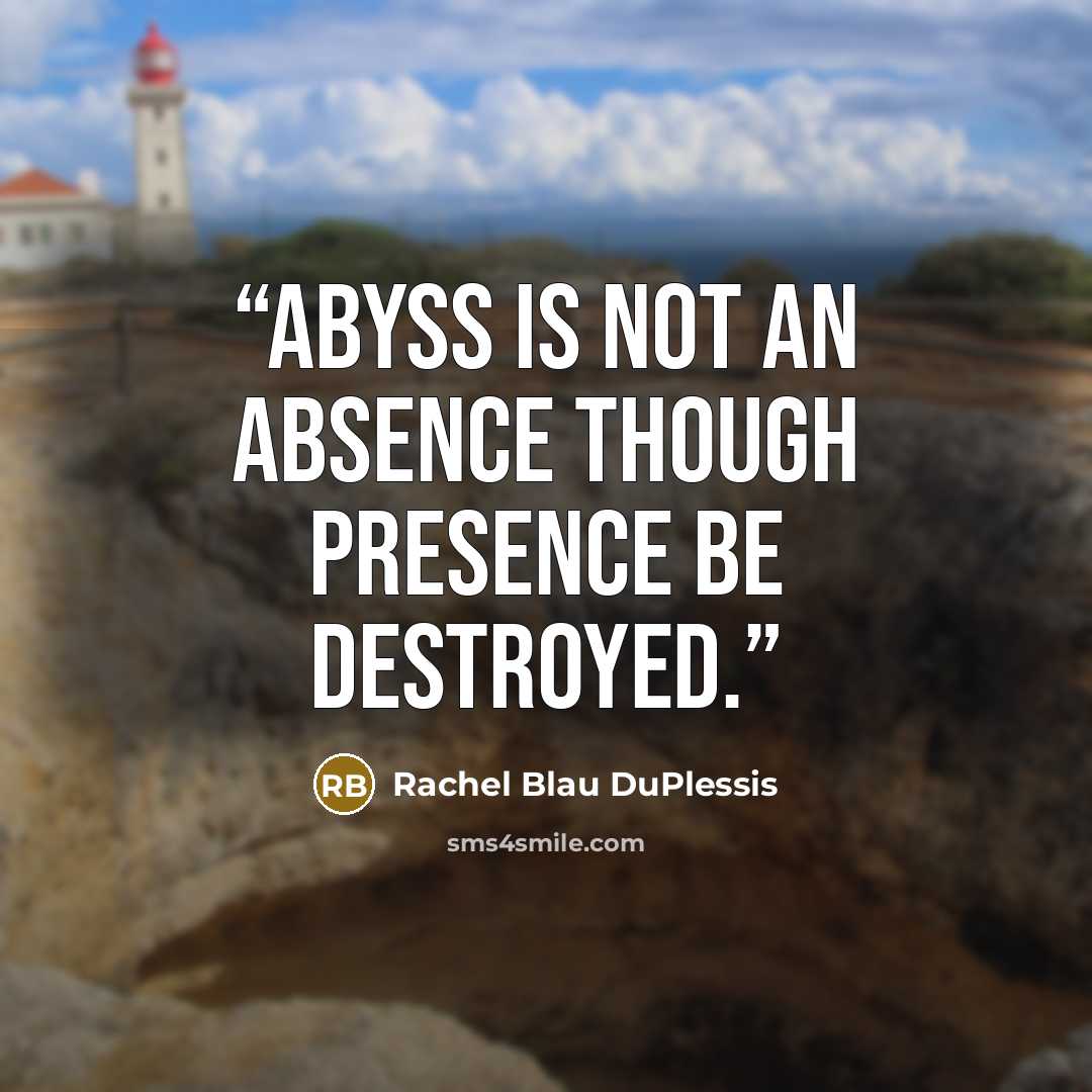 “Abyss is not an absence Though presence be destroyed.” quote by Rachel Blau DuPlessis