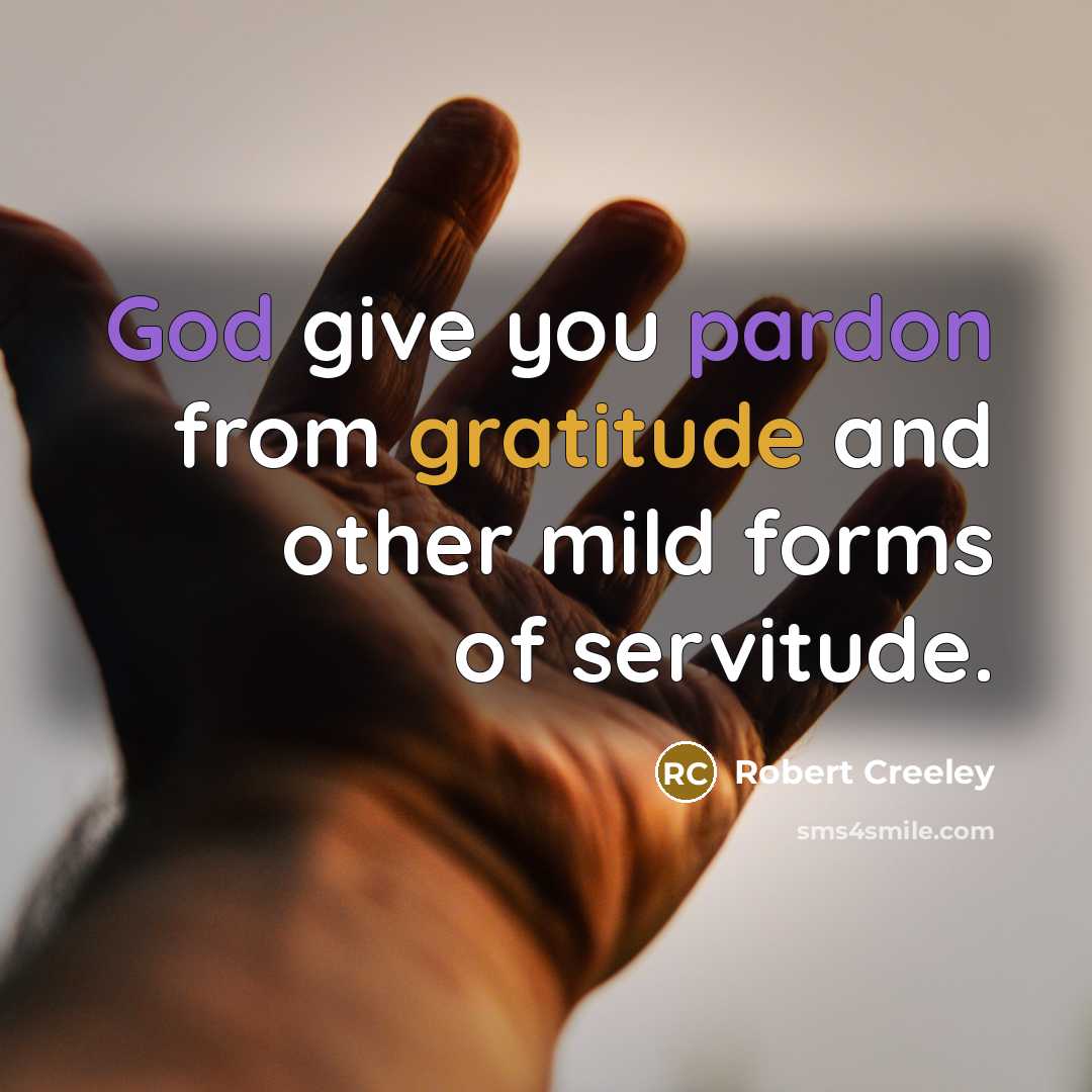 “God give you pardon from gratitude and other mild forms of servitude.” quote by Robert Creeley