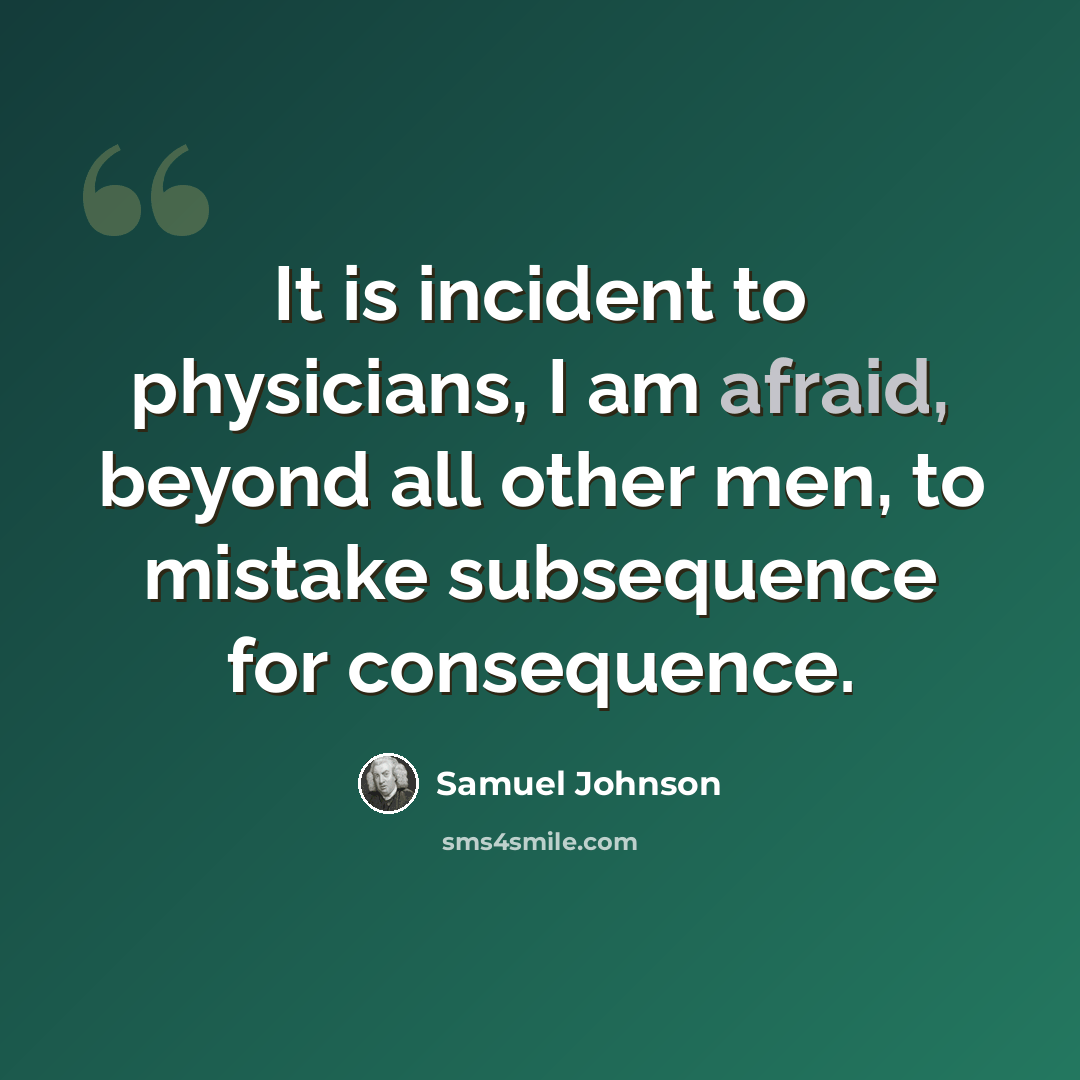 “It is incident to physicians, I am afraid, beyond all other men, to mistake subsequence for consequence.” quote by Samuel Johnson