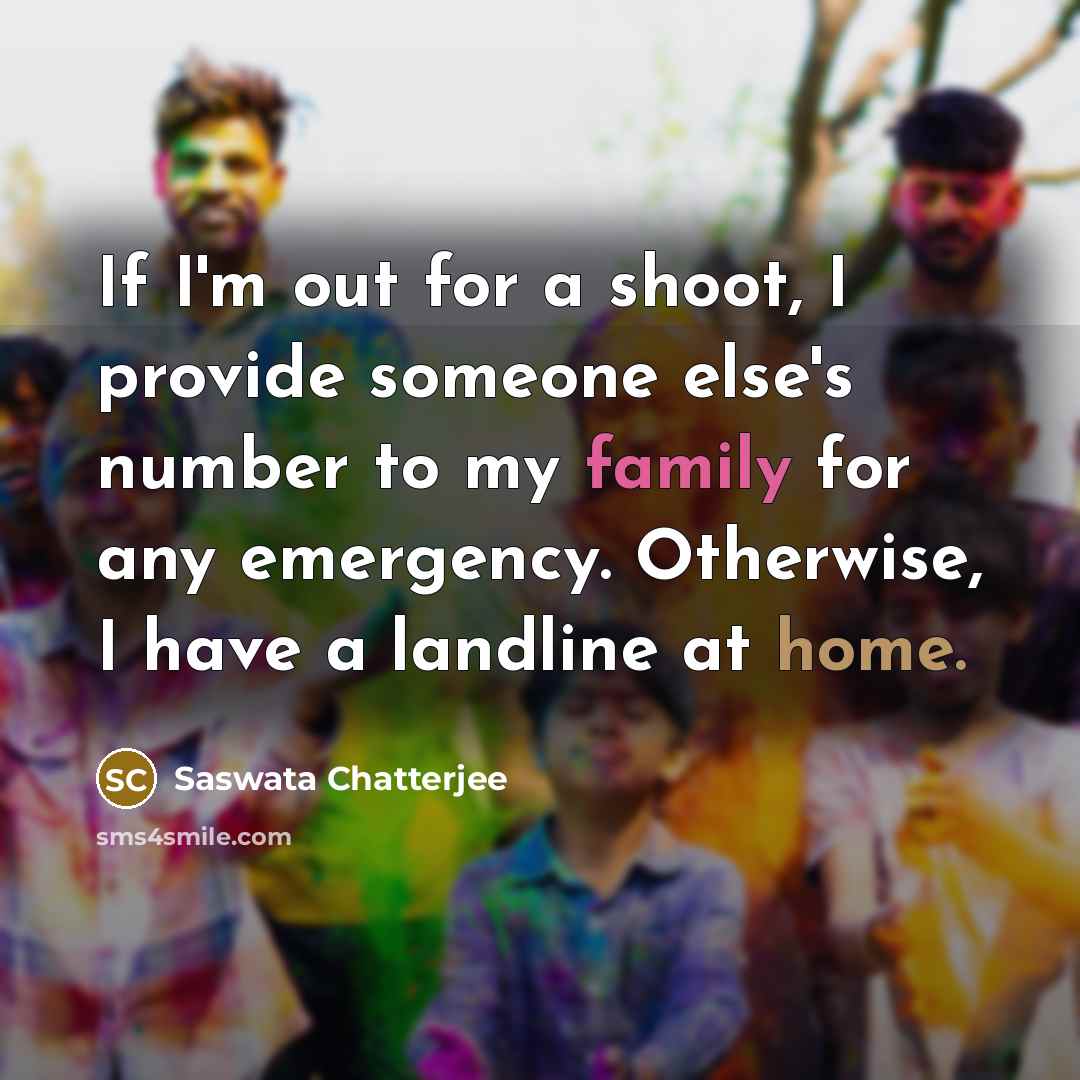 “If I'm out for a shoot, I provide someone else's number to my family for any emergency. Otherwise, I have a landline at home.” quote by Saswata Chatterjee