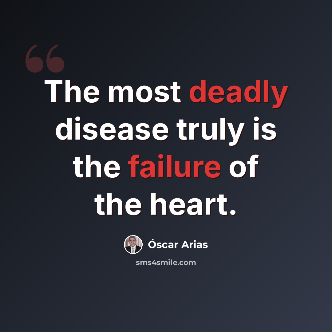 “The most deadly disease truly is the failure of the heart.” quote by Oscar Arias