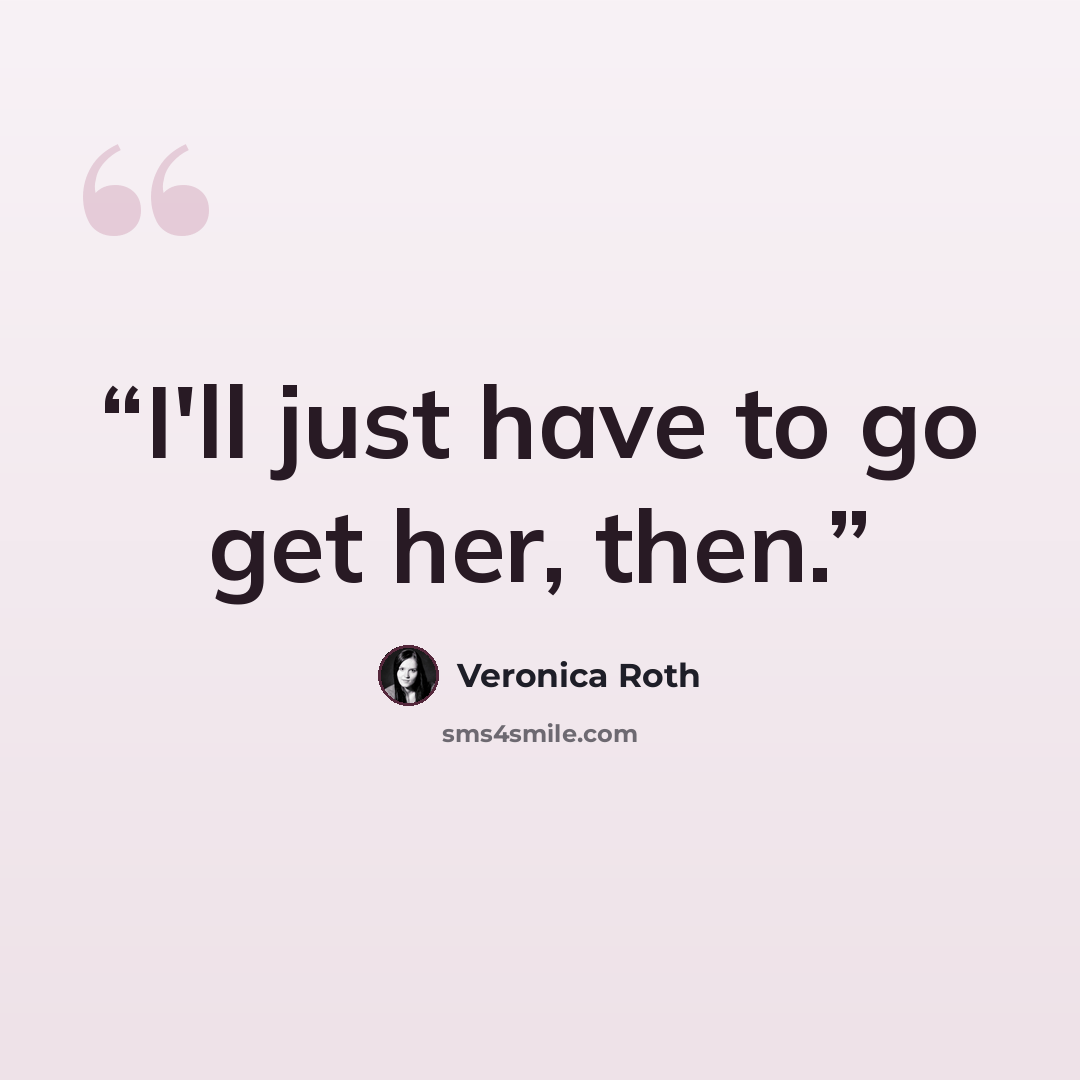 “I'll just have to go get her, then.” quote by Veronica Roth