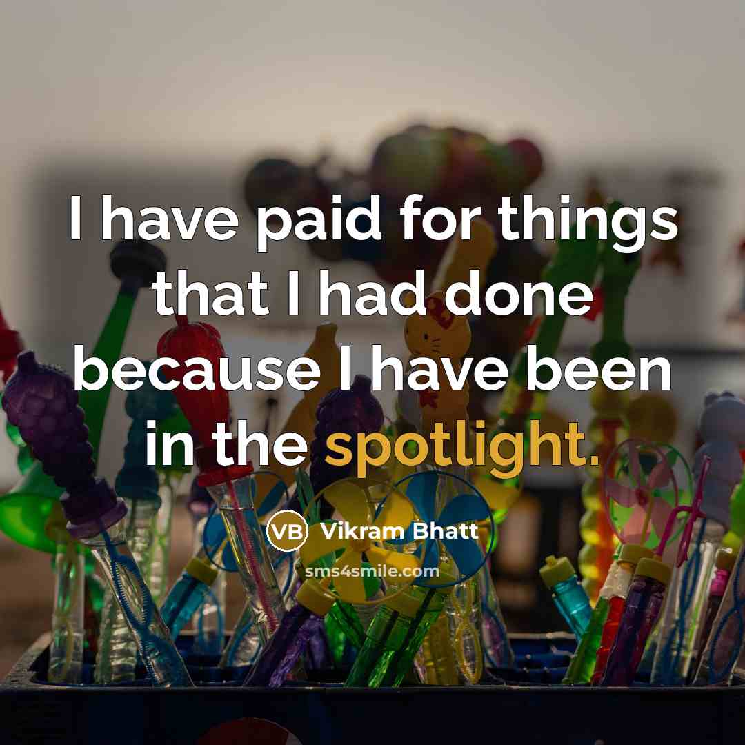 “I have paid for things that I had done because I have been in the spotlight.” quote by Vikram Bhatt
